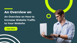 An Overview on How to Increase Website Traffic to Your Website